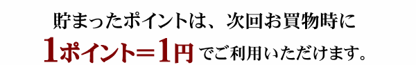 貯まったポイントは、次回お買物時に1ポイント＝1円でご利用いただけます。